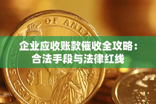 武汉企业应收账款催收全攻略：合法手段与法律红线