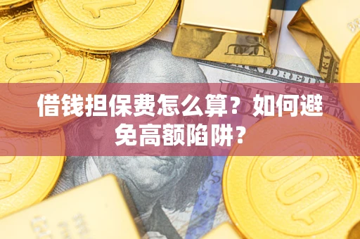 武汉借钱担保费怎么算？如何避免高额陷阱？