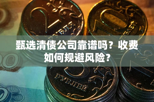 武汉甄选清债公司靠谱吗？收费如何规避风险？