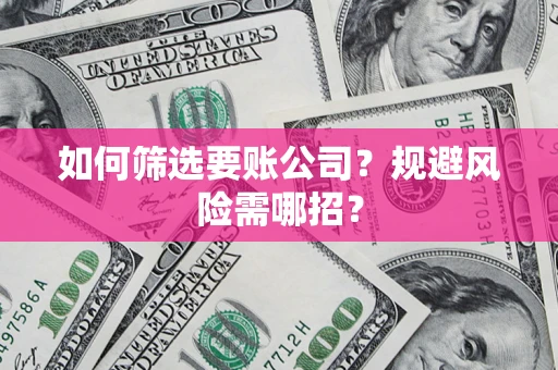 武汉如何筛选要账公司？规避风险需哪招？