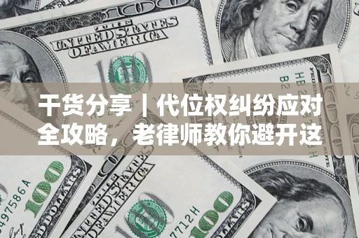 武汉干货分享｜代位权纠纷应对全攻略，老律师教你避开这5大雷区