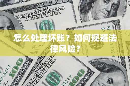 武汉怎么处理坏账？如何规避法律风险？