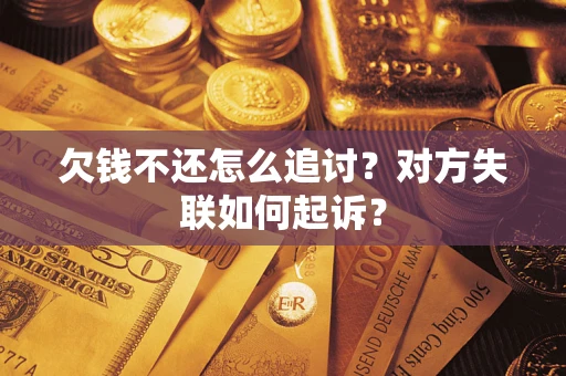 武汉欠钱不还怎么追讨？对方失联如何起诉？