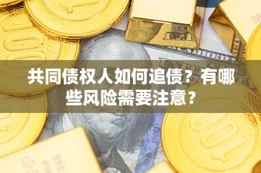 武汉共同债权人如何追债？有哪些风险需要注意？