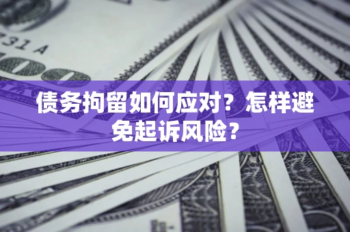 武汉债务拘留如何应对？怎样避免起诉风险？