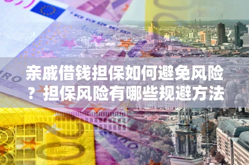 武汉亲戚借钱担保如何避免风险？担保风险有哪些规避方法？