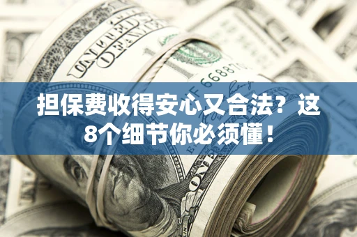 武汉担保费收得安心又合法？这8个细节你必须懂！