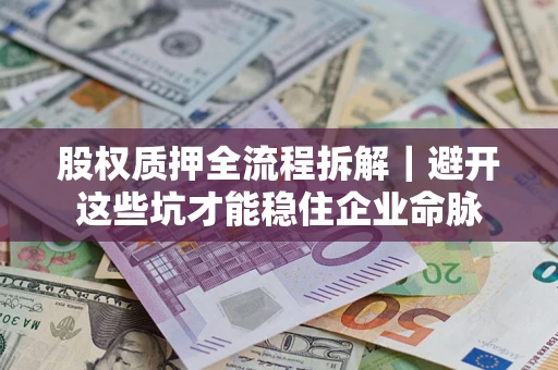 武汉股权质押全流程拆解｜避开这些坑才能稳住企业命脉