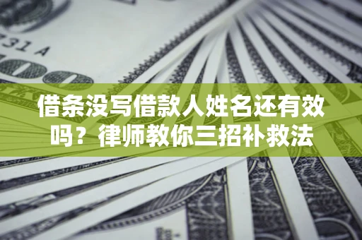 武汉借条没写借款人姓名还有效吗？律师教你三招补救法