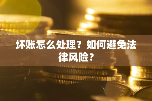 武汉坏账怎么处理？如何避免法律风险？
