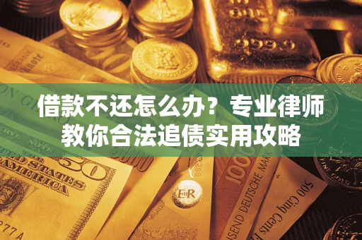 武汉借款不还怎么办？专业律师教你合法追债实用攻略
