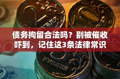 武汉债务拘留合法吗?别被催收吓到,记住这3条法律常识 武汉债务拘留合法吗?别被催收吓到,记住这3条法律常识