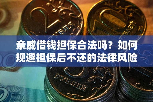 武汉亲戚借钱担保合法吗？如何规避担保后不还的法律风险？