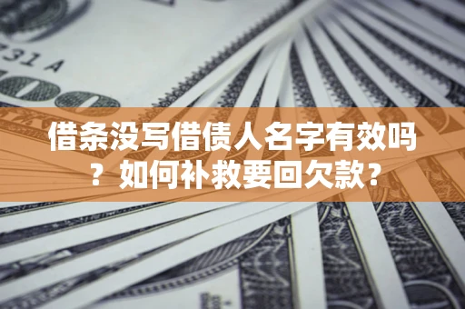 武汉借条没写借债人名字有效吗？如何补救要回欠款？