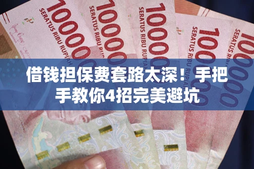 武汉借钱担保费套路太深！手把手教你4招完美避坑