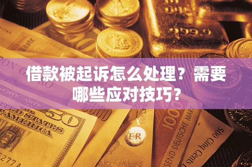 武汉借款被起诉怎么处理？需要哪些应对技巧？
