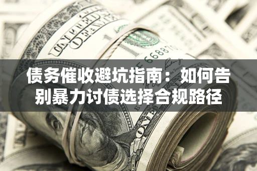 武汉债务催收避坑指南：如何告别暴力讨债选择合规路径