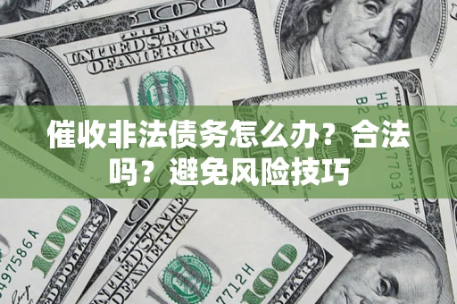 武汉催收非法债务怎么办？合法吗？避免风险技巧