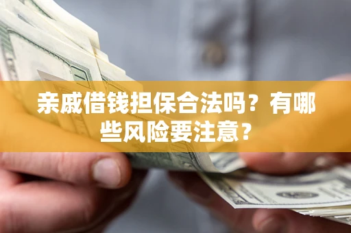 武汉亲戚借钱担保合法吗？有哪些风险要注意？
