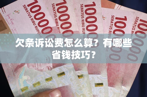 武汉欠条诉讼费怎么算？有哪些省钱技巧？
