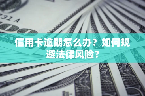 武汉信用卡逾期怎么办？如何规避法律风险？