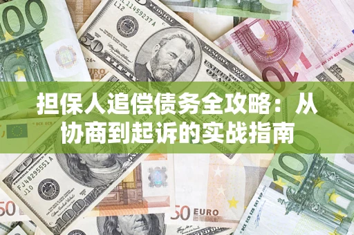 武汉担保人追偿债务全攻略:从协商到起诉的实战指南 武汉担保人追偿债务全攻略:从协商到起诉的实战指南
