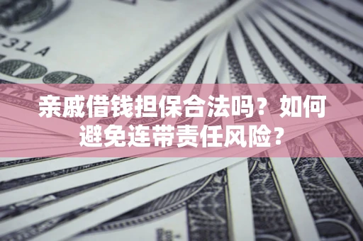 武汉亲戚借钱担保合法吗？如何避免连带责任风险？
