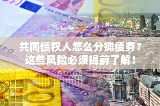 武汉共同债权人怎么分摊债务？这些风险必须提前了解！