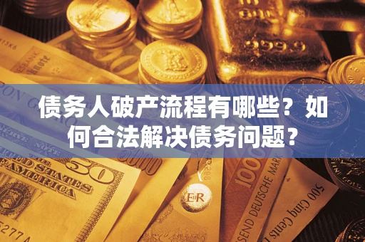 武汉债务人破产流程有哪些？如何合法解决债务问题？