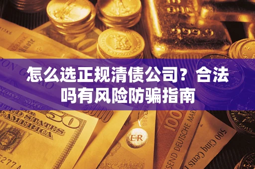 武汉怎么选正规清债公司？合法吗有风险防骗指南