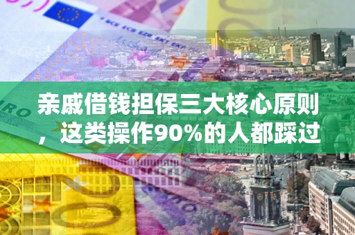 武汉亲戚借钱担保三大核心原则，这类操作90%的人都踩过坑！附法院判决案例