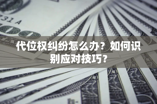武汉代位权纠纷怎么办？如何识别应对技巧？