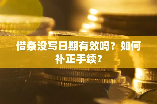 武汉借条没写日期有效吗？如何补正手续？