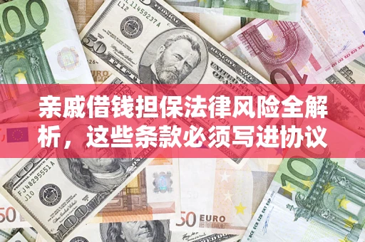 武汉亲戚借钱担保法律风险全解析，这些条款必须写进协议