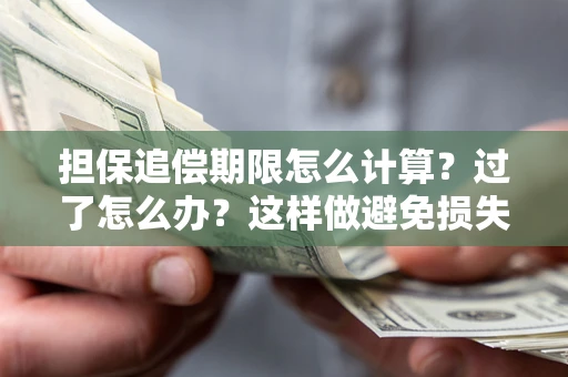 武汉担保追偿期限怎么计算？过了怎么办？这样做避免损失！