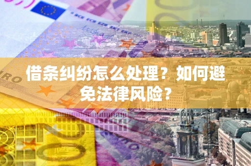 武汉借条纠纷怎么处理？如何避免法律风险？