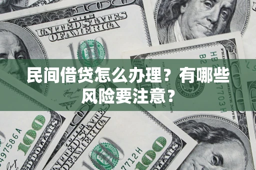武汉民间借贷怎么办理？有哪些风险要注意？