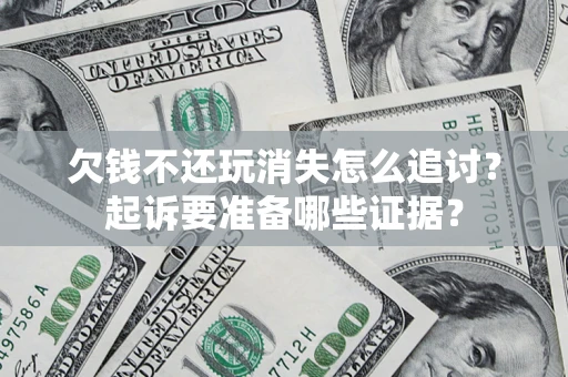 武汉欠钱不还玩消失怎么追讨？起诉要准备哪些证据？
