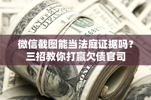 武汉微信截图能当法庭证据吗？三招教你打赢欠债官司