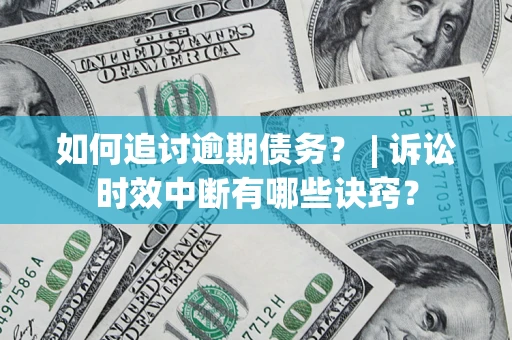武汉如何追讨逾期债务？ | 诉讼时效中断有哪些诀窍？