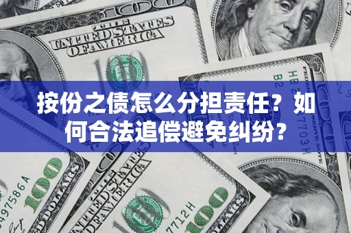 武汉按份之债怎么分担责任？如何合法追偿避免纠纷？