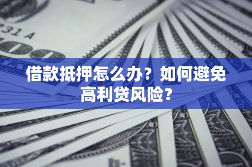 武汉借款抵押怎么办？如何避免高利贷风险？