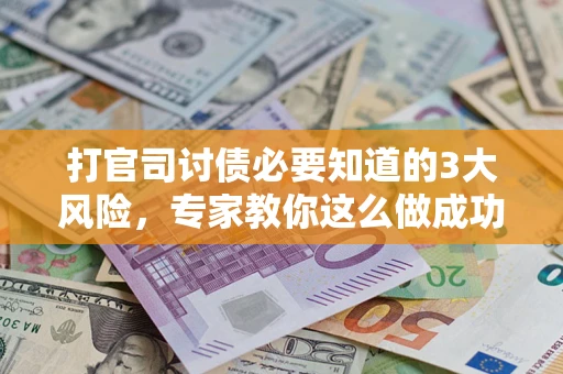武汉打官司讨债必要知道的3大风险，专家教你这么做成功率飙升