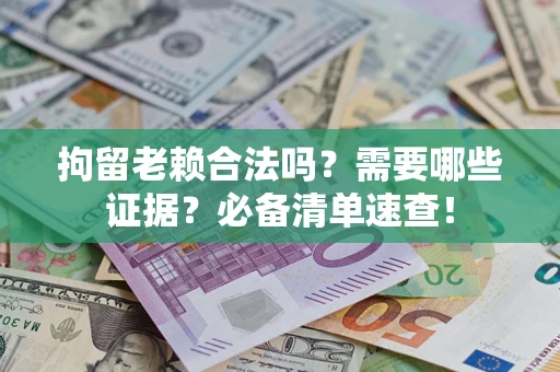 武汉拘留老赖合法吗？需要哪些证据？必备清单速查！