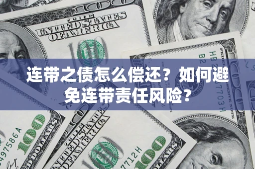 武汉连带之债怎么偿还？如何避免连带责任风险？