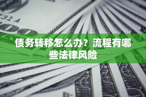 武汉债务转移怎么办？流程有哪些法律风险