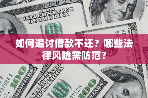 武汉如何追讨借款不还？哪些法律风险需防范？