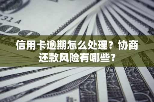 武汉信用卡逾期怎么处理？协商还款风险有哪些？